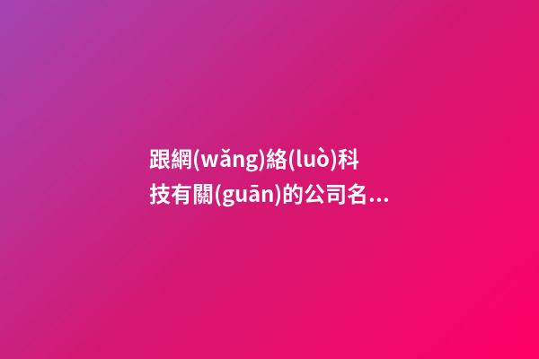 跟網(wǎng)絡(luò)科技有關(guān)的公司名字 網(wǎng)絡(luò)行業(yè)公司名字-第1張-公司起名-玄機(jī)派